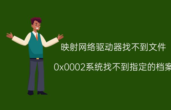 映射网络驱动器找不到文件 0x0002系统找不到指定的档案？